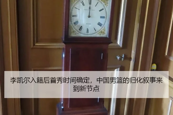 李凯尔入籍后首秀时间确定，中国男篮的归化叙事来到新节点（8868tiyu）