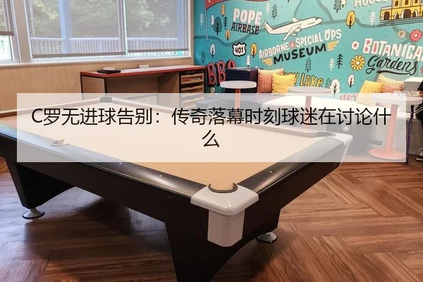 C罗无进球告别：传奇落幕时刻球迷在讨论什么