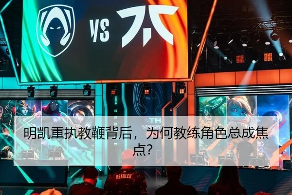 明凯重执教鞭背后，为何教练角色总成焦点？